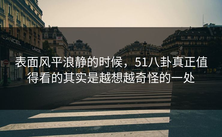 表面风平浪静的时候，51八卦真正值得看的其实是越想越奇怪的一处