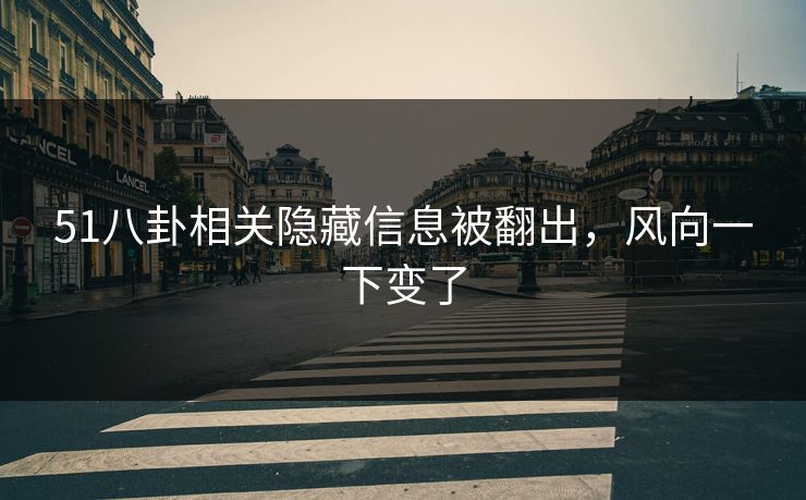 51八卦相关隐藏信息被翻出，风向一下变了