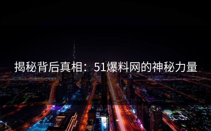 揭秘背后真相：51爆料网的神秘力量