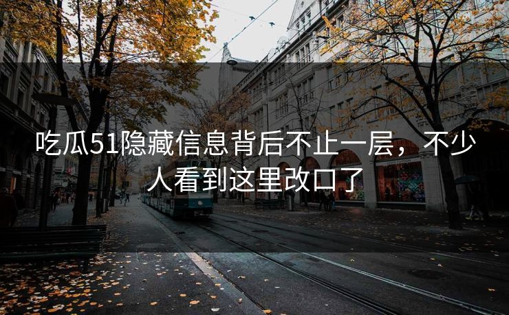 吃瓜51隐藏信息背后不止一层，不少人看到这里改口了
