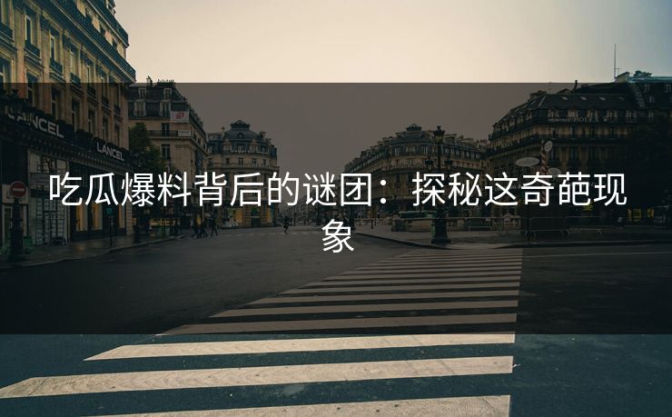 吃瓜爆料背后的谜团：探秘这奇葩现象