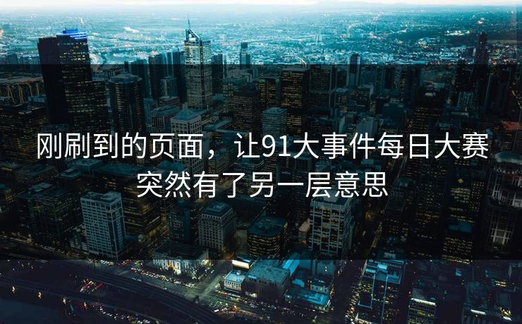 刚刷到的页面，让91大事件每日大赛突然有了另一层意思