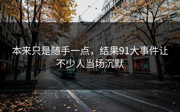 本来只是随手一点，结果91大事件让不少人当场沉默