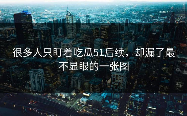 很多人只盯着吃瓜51后续，却漏了最不显眼的一张图