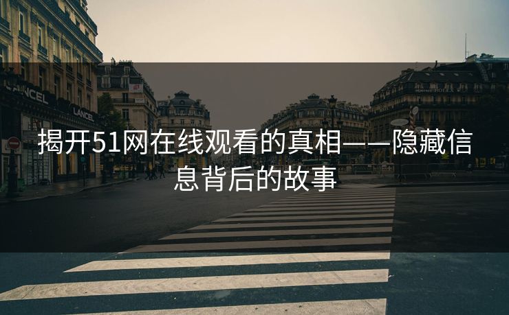 揭开51网在线观看的真相——隐藏信息背后的故事
