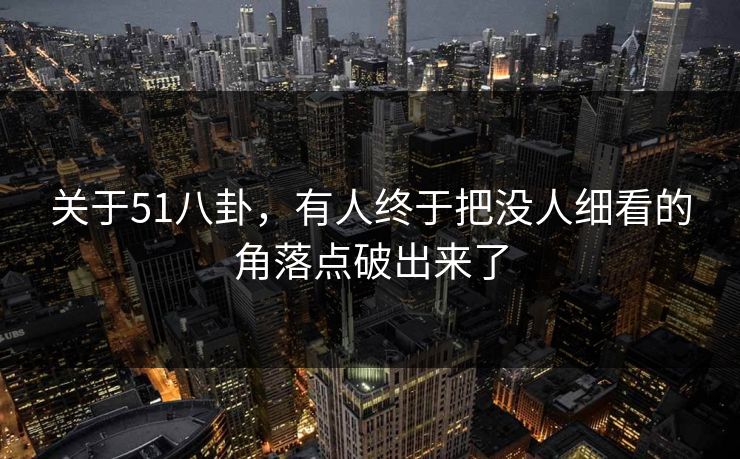 关于51八卦，有人终于把没人细看的角落点破出来了