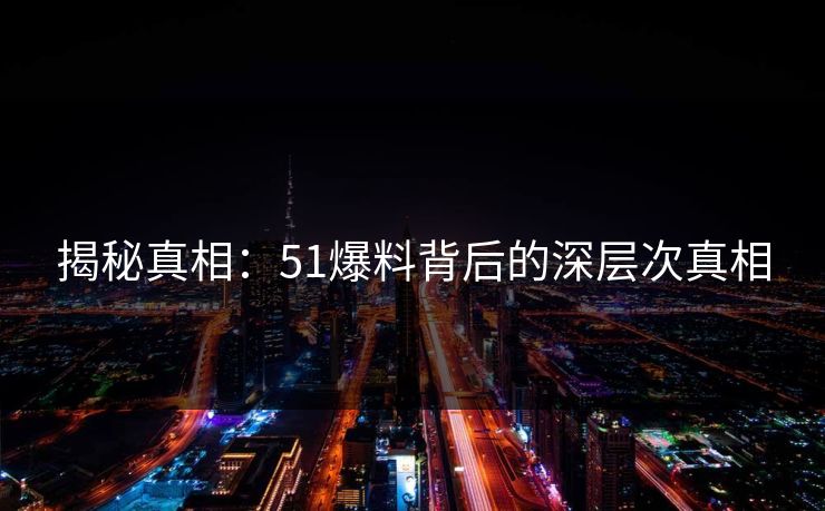 揭秘真相：51爆料背后的深层次真相