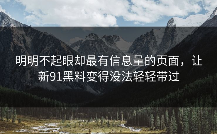 明明不起眼却最有信息量的页面，让新91黑料变得没法轻轻带过