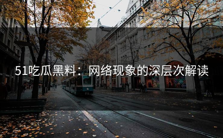 51吃瓜黑料：网络现象的深层次解读
